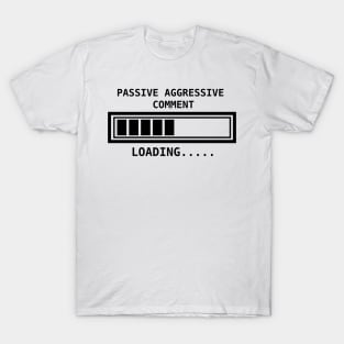 Passive aggressive comment....loading T-Shirt